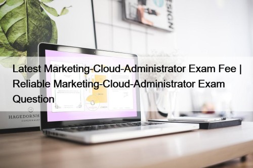 Latest Marketing-Cloud-Administrator Exam Fee | Reliable Marketing-Cloud-Administrator Exam ...